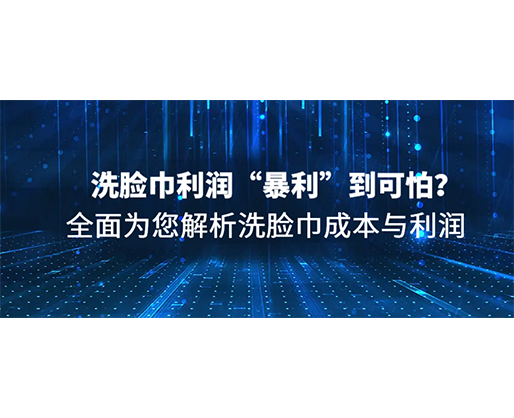 洗臉巾利潤“暴利”到可怕？全面為您解析洗臉巾成本與利潤