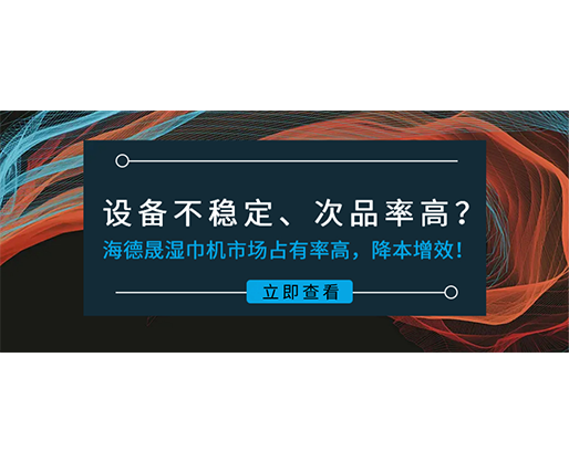 設(shè)備不穩(wěn)定、次品率高？海德晟濕巾機(jī)市場占有率高，降本增效！
