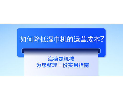 如何降低濕巾機(jī)的運(yùn)營成本？海德晟機(jī)械為您整理一份實(shí)用指南