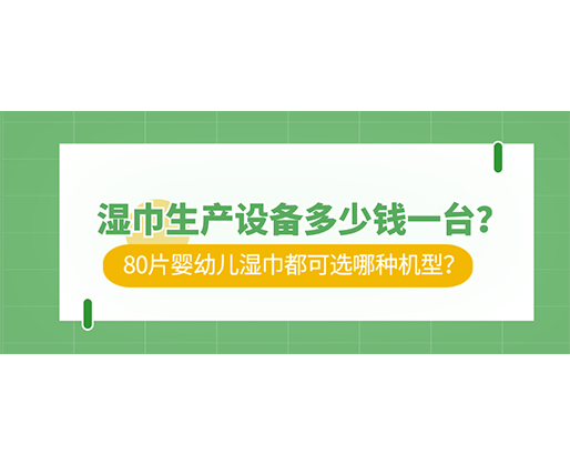 濕巾生產(chǎn)設(shè)備多少錢一臺？80片嬰幼兒濕巾都可選哪種機(jī)型？