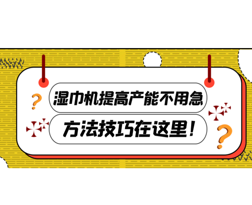 濕巾機提高產能不用急，方法技巧在這里！