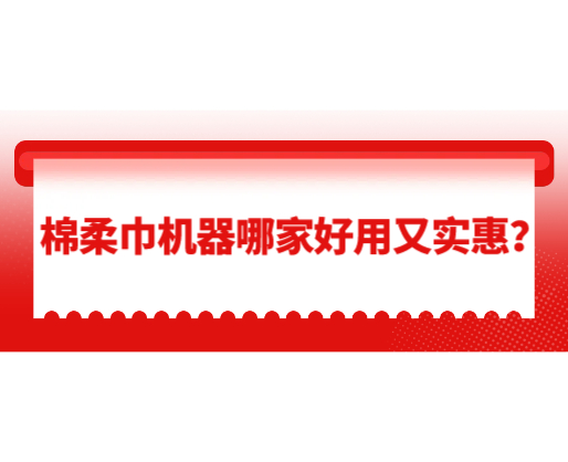 棉柔巾機器哪家好用又實惠？