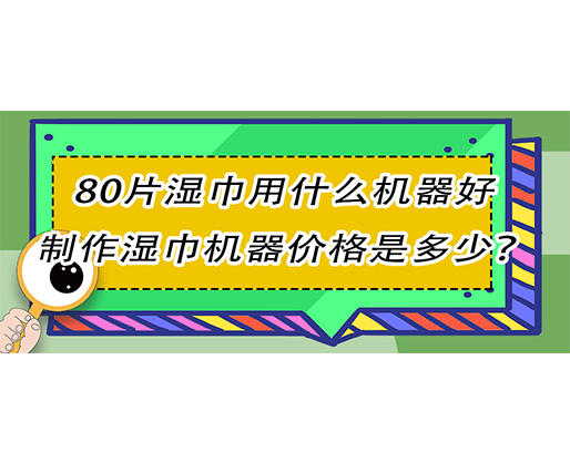 80片濕巾用什么機(jī)器好，制作濕巾機(jī)器價(jià)格是多少？