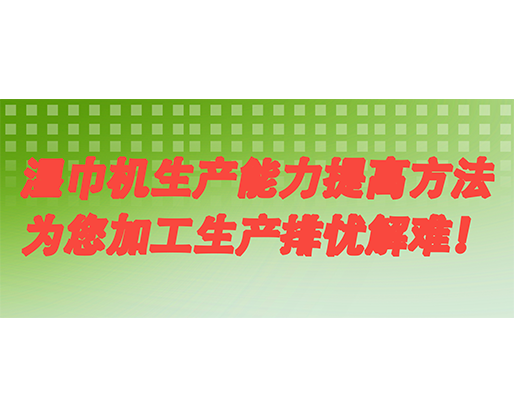 濕巾機(jī)生產(chǎn)能力提高方法，為您加工生產(chǎn)排憂解難！