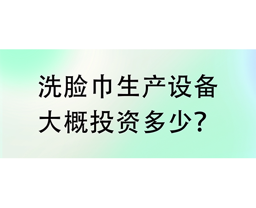 洗臉巾生產(chǎn)設(shè)備大概投資多少？海德晟機(jī)械實(shí)力廠家提供一站式服務(wù)