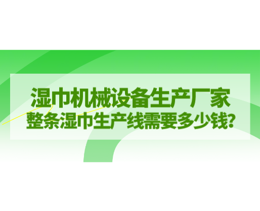 濕巾機(jī)械設(shè)備生產(chǎn)廠家，整條濕巾生產(chǎn)線需要多少錢？