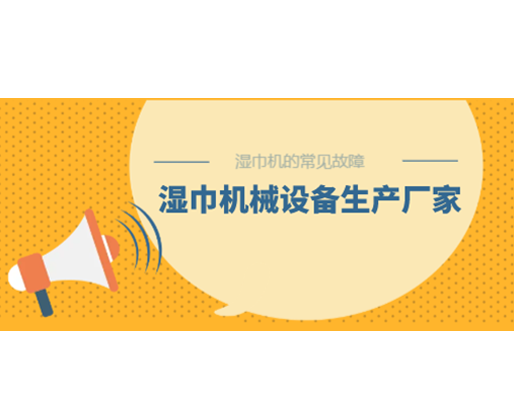 濕巾機(jī)的常見故障，濕巾機(jī)械設(shè)備生產(chǎn)廠家